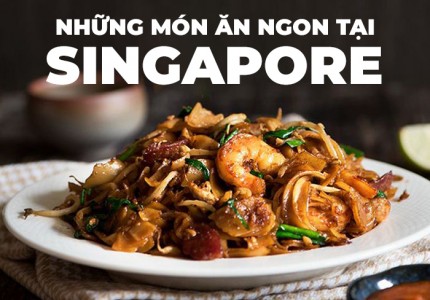 ĐÁNH THỨC VỊ GIÁC CÙNG NHỮNG MÓN ĂN NGON Ở SINGAPORE